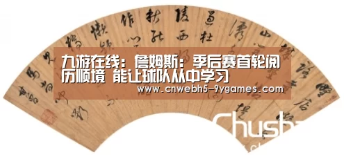 九游在线：詹姆斯：季后赛首轮阅历顺境 能