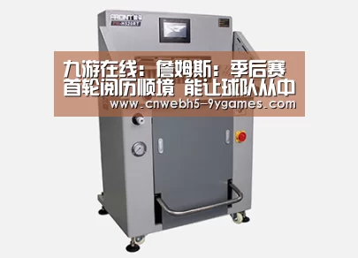 九游在线:詹姆斯:季后赛首轮阅历顺境 能让球队从中学习(图4) 九游首页