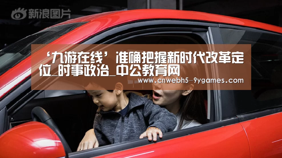 ‘九游在线’准确把握新时代改革定位_时事政治_中公教育网(图1) 九游首页