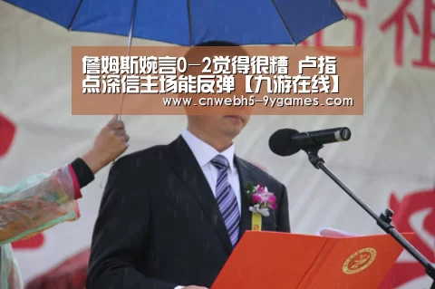 詹姆斯婉言0-2觉得很糟 卢指点深信主场能反弹【九游在线】(图3) 九游网页版