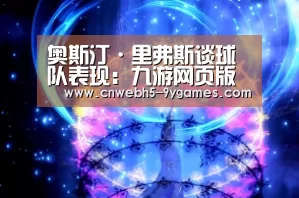 奥斯汀·里弗斯谈球队表现:九游网页版(图3) 九游官方网站