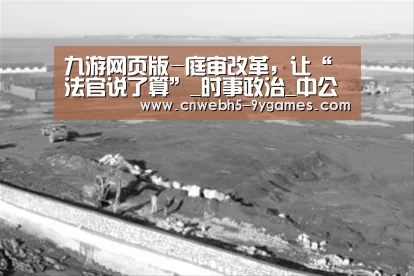 九游网页版-庭审改革,让“法官说了算”_时事政治_中公教育网(图2) nine game